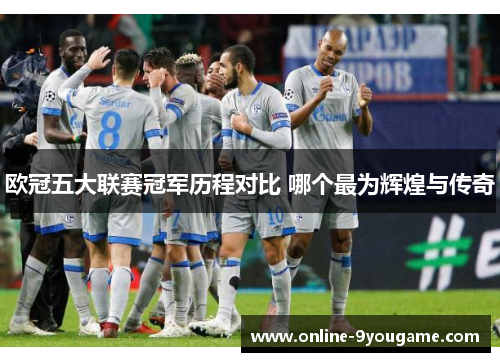 欧冠五大联赛冠军历程对比 哪个最为辉煌与传奇