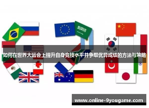 如何在世界大运会上提升自身竞技水平并争取优异成绩的方法与策略