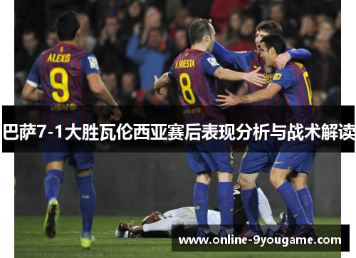 巴萨7-1大胜瓦伦西亚赛后表现分析与战术解读
