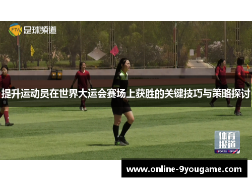 提升运动员在世界大运会赛场上获胜的关键技巧与策略探讨