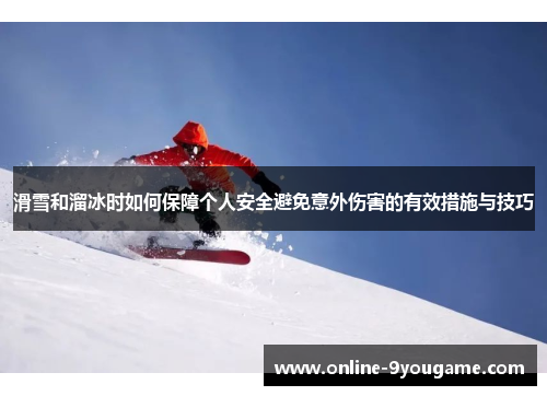 滑雪和溜冰时如何保障个人安全避免意外伤害的有效措施与技巧