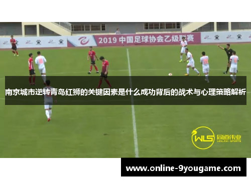 南京城市逆转青岛红狮的关键因素是什么成功背后的战术与心理策略解析