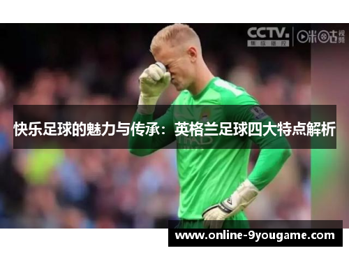快乐足球的魅力与传承：英格兰足球四大特点解析
