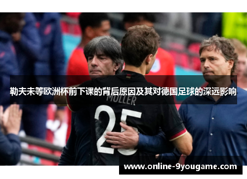 勒夫未等欧洲杯前下课的背后原因及其对德国足球的深远影响