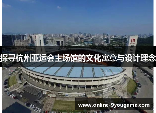 探寻杭州亚运会主场馆的文化寓意与设计理念