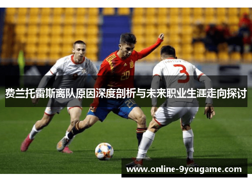 费兰托雷斯离队原因深度剖析与未来职业生涯走向探讨