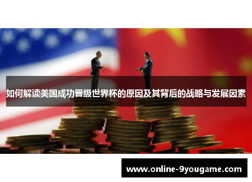 如何解读美国成功晋级世界杯的原因及其背后的战略与发展因素