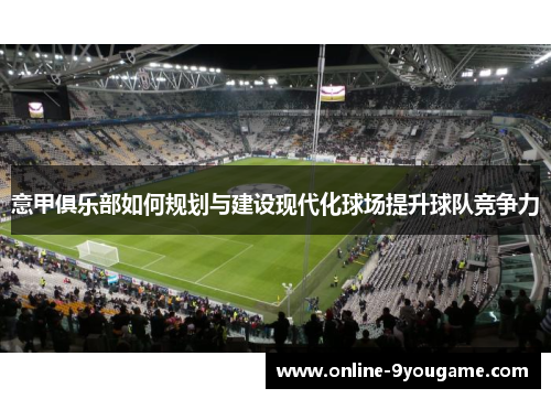 意甲俱乐部如何规划与建设现代化球场提升球队竞争力