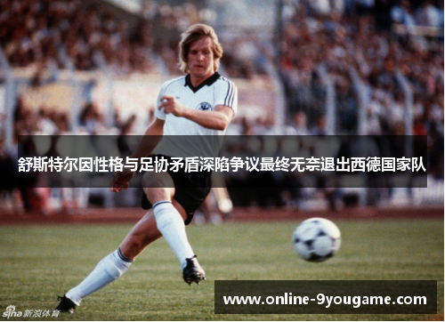 舒斯特尔因性格与足协矛盾深陷争议最终无奈退出西德国家队