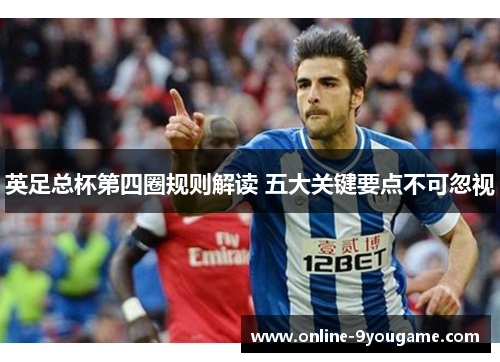 英足总杯第四圈规则解读 五大关键要点不可忽视 英足总杯第四圈规则解读 五大关键要点不可忽视