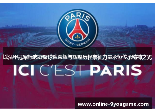 以法甲冠军标志凝聚球队荣耀与辉煌历程象征力量永恒传承精神之光 以法甲冠军标志凝聚球队荣耀与辉煌历程象征力量永恒传承精神之光