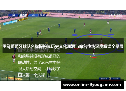 围绕葡萄牙球队名称探秘其历史文化渊源与命名传统深度解读全景展 围绕葡萄牙球队名称探秘其历史文化渊源与命名传统深度解读全景展