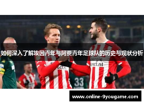 如何深入了解埃因青年与阿贾青年足球队的历史与现状分析