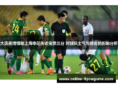 大连英博惜败上海申花失去宝贵三分 对球队士气与排名的影响分析