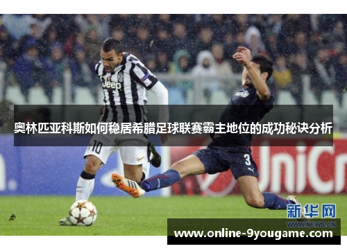 奥林匹亚科斯如何稳居希腊足球联赛霸主地位的成功秘诀分析