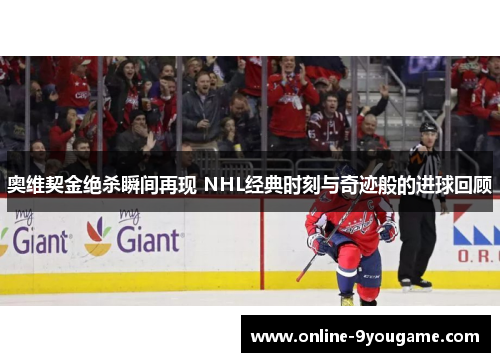 奥维契金绝杀瞬间再现 NHL经典时刻与奇迹般的进球回顾