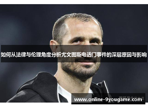 如何从法律与伦理角度分析尤文图斯电话门事件的深层原因与影响