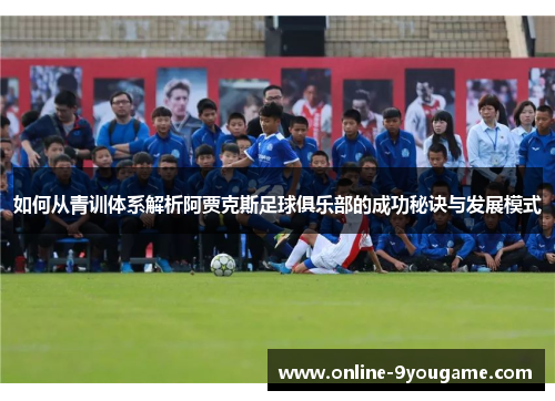 如何从青训体系解析阿贾克斯足球俱乐部的成功秘诀与发展模式