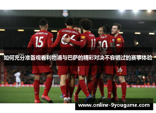 如何充分准备观看利物浦与巴萨的精彩对决不容错过的赛事体验