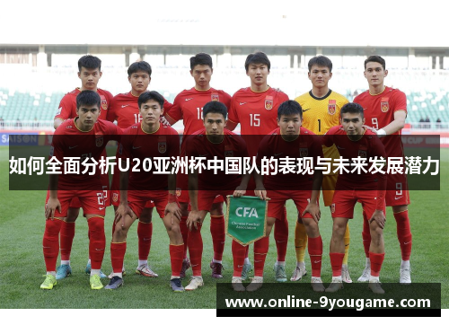 如何全面分析U20亚洲杯中国队的表现与未来发展潜力
