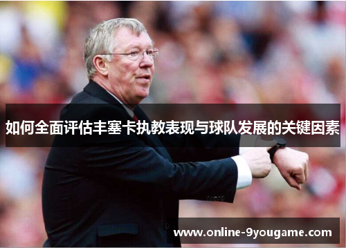 如何全面评估丰塞卡执教表现与球队发展的关键因素