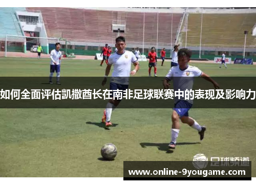 如何全面评估凯撒酋长在南非足球联赛中的表现及影响力