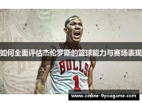 如何全面评估杰伦罗斯的篮球能力与赛场表现