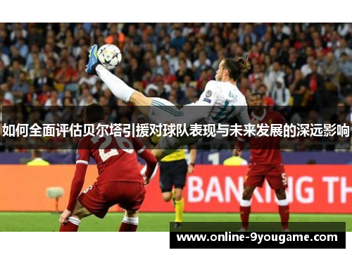 如何全面评估贝尔塔引援对球队表现与未来发展的深远影响