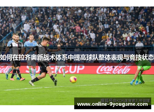 如何在拉齐奥新战术体系中提高球队整体表现与竞技状态