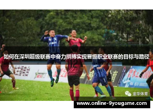 如何在深圳超级联赛中奋力拼搏实现晋级职业联赛的目标与路径
