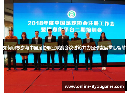 如何积极参与中国足协职业联赛会议讨论并为足球发展贡献智慧 如何积极参与中国足协职业联赛会议讨论并为足球发展贡献智慧
