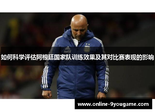 如何科学评估阿根廷国家队训练效果及其对比赛表现的影响