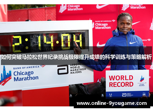 如何突破马拉松世界纪录挑战极限提升成绩的科学训练与策略解析 如何突破马拉松世界纪录挑战极限提升成绩的科学训练与策略解析