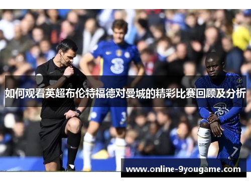 如何观看英超布伦特福德对曼城的精彩比赛回顾及分析 如何观看英超布伦特福德对曼城的精彩比赛回顾及分析
