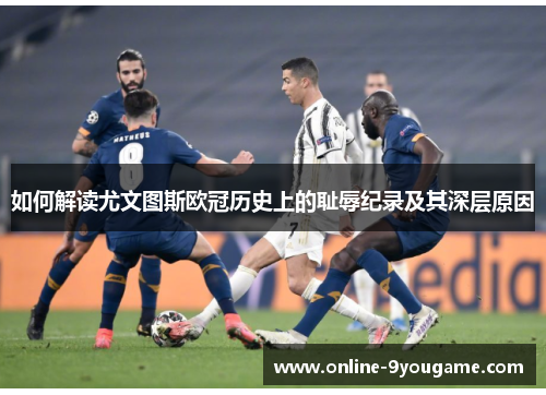 如何解读尤文图斯欧冠历史上的耻辱纪录及其深层原因 如何解读尤文图斯欧冠历史上的耻辱纪录及其深层原因