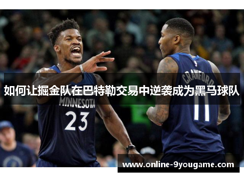 如何让掘金队在巴特勒交易中逆袭成为黑马球队