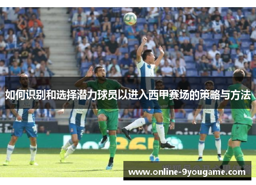 如何识别和选择潜力球员以进入西甲赛场的策略与方法