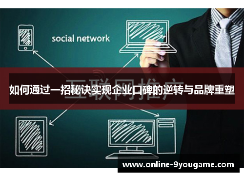 如何通过一招秘诀实现企业口碑的逆转与品牌重塑 如何通过一招秘诀实现企业口碑的逆转与品牌重塑