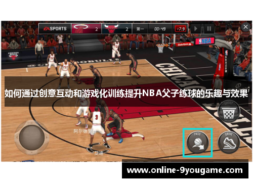如何通过创意互动和游戏化训练提升NBA父子练球的乐趣与效果 如何通过创意互动和游戏化训练提升NBA父子练球的乐趣与效果