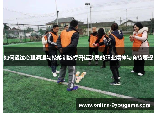 如何通过心理调适与技能训练提升运动员的职业精神与竞技表现 如何通过心理调适与技能训练提升运动员的职业精神与竞技表现