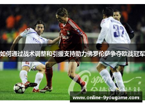 如何通过战术调整和引援支持助力佛罗伦萨争夺欧战冠军