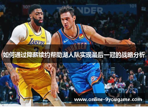 如何通过降薪续约帮助湖人队实现最后一冠的战略分析
