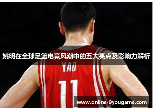 姚明在全球足篮电竞风潮中的五大亮点及影响力解析