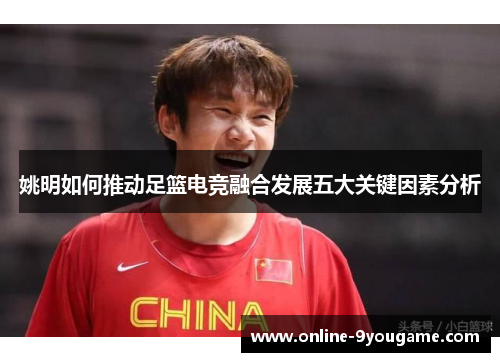 姚明如何推动足篮电竞融合发展五大关键因素分析