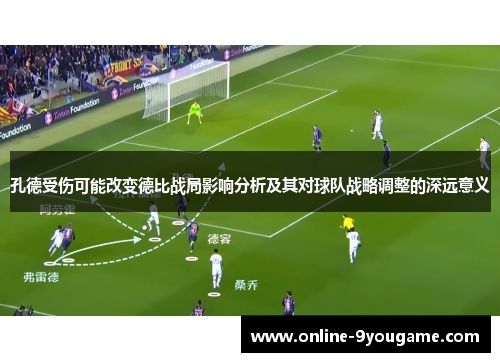 孔德受伤可能改变德比战局影响分析及其对球队战略调整的深远意义