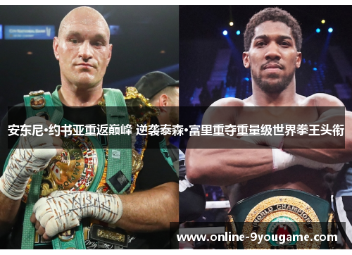 安东尼·约书亚重返巅峰 逆袭泰森·富里重夺重量级世界拳王头衔