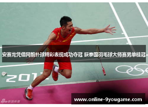 安赛龙凭借网前扑球精彩表现成功夺冠 获泰国羽毛球大师赛男单桂冠