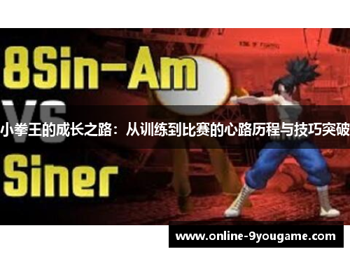 小拳王的成长之路：从训练到比赛的心路历程与技巧突破