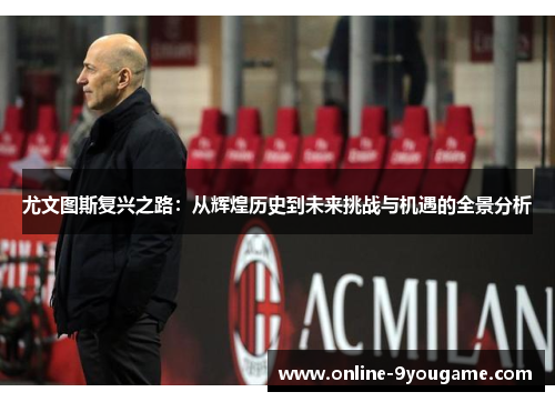 尤文图斯复兴之路：从辉煌历史到未来挑战与机遇的全景分析