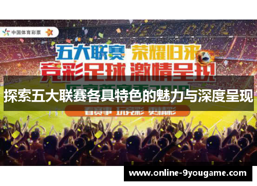 探索五大联赛各具特色的魅力与深度呈现